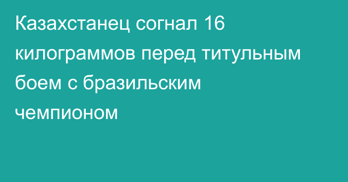 Казахстанец согнал 16 килограммов перед титульным боем с бразильским чемпионом