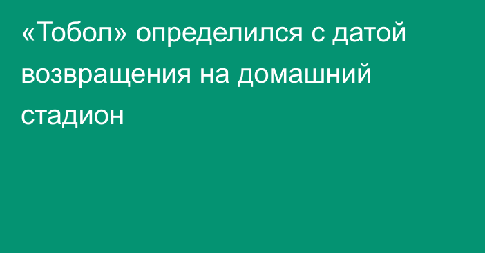 «Тобол» определился с датой возвращения на домашний стадион