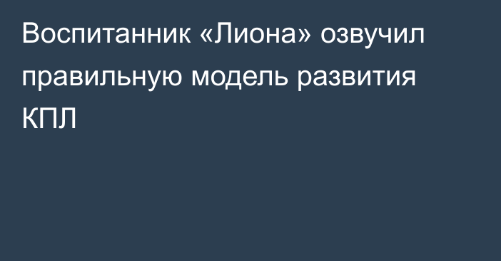 Воспитанник «Лиона» озвучил правильную модель развития КПЛ