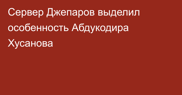 Сервер Джепаров выделил особенность Абдукодира Хусанова