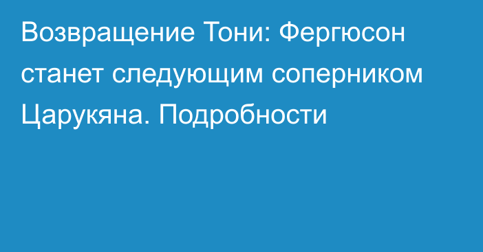 Возвращение Тони: Фергюсон станет следующим соперником Царукяна. Подробности