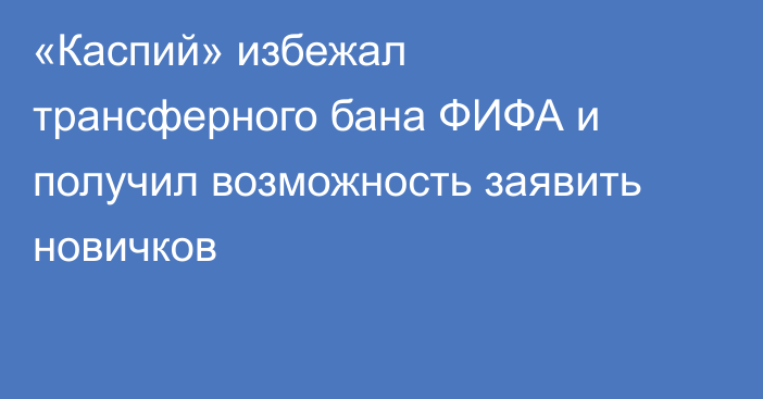 «Каспий» избежал трансферного бана ФИФА и получил возможность заявить новичков