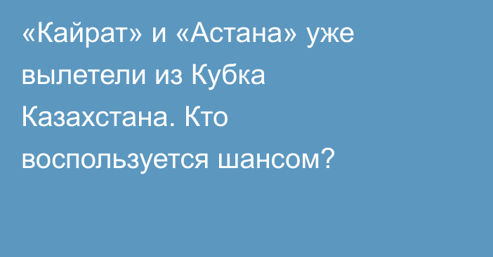 «Кайрат» и «Астана» уже вылетели из Кубка Казахстана. Кто воспользуется шансом?
