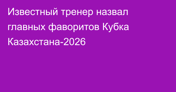 Известный тренер назвал главных фаворитов Кубка Казахстана-2026
