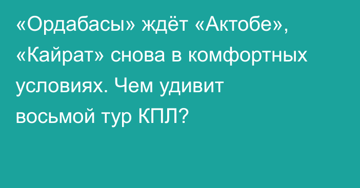 «Ордабасы» ждёт «Актобе», «Кайрат» снова в комфортных условиях. Чем удивит восьмой тур КПЛ?