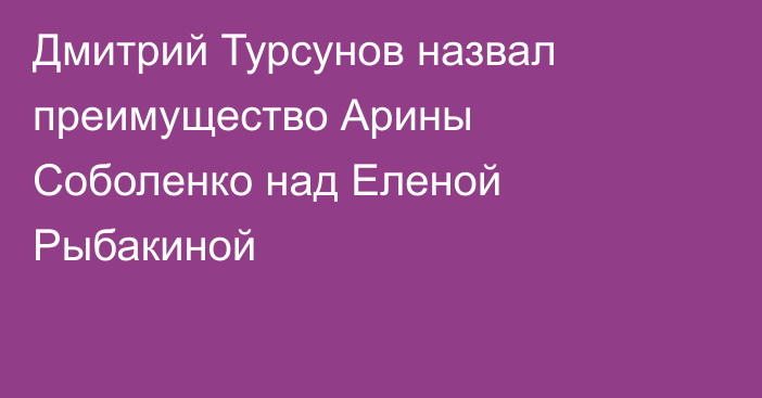 Дмитрий Турсунов назвал преимущество Арины Соболенко над Еленой Рыбакиной