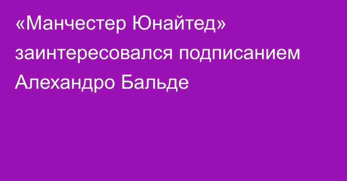 «Манчестер Юнайтед» заинтересовался подписанием Алехандро Бальде