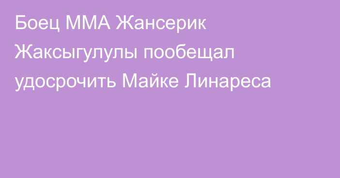 Боец ММА Жансерик Жаксыгулулы пообещал удосрочить Майке Линареса