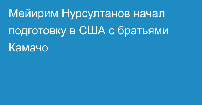Мейирим Нурсултанов начал подготовку в США с братьями Камачо