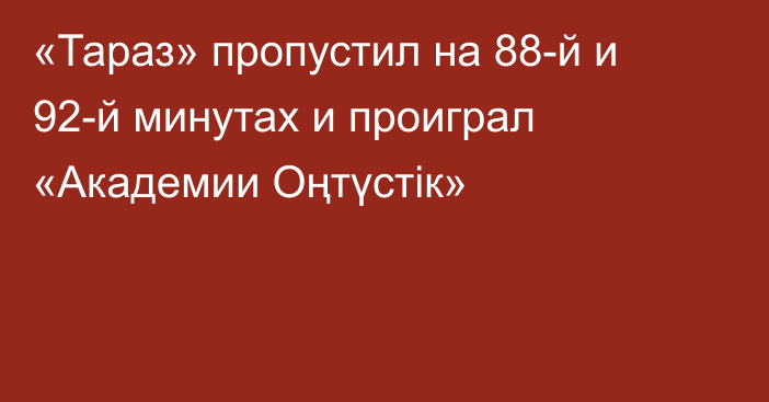 «Тараз» пропустил на 88-й и 92-й минутах и проиграл «Академии Оңтүстік»