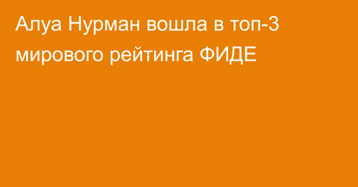 Алуа Нурман вошла в топ-3 мирового рейтинга ФИДЕ