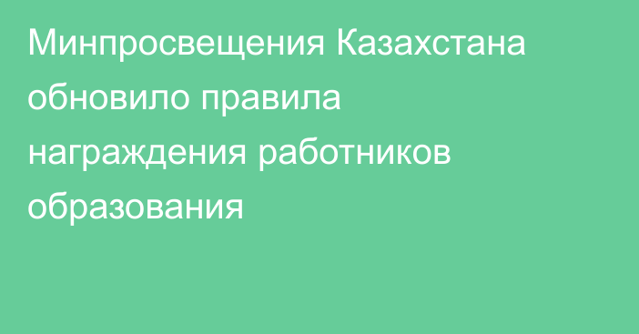 Минпросвещения Казахстана обновило правила награждения работников образования