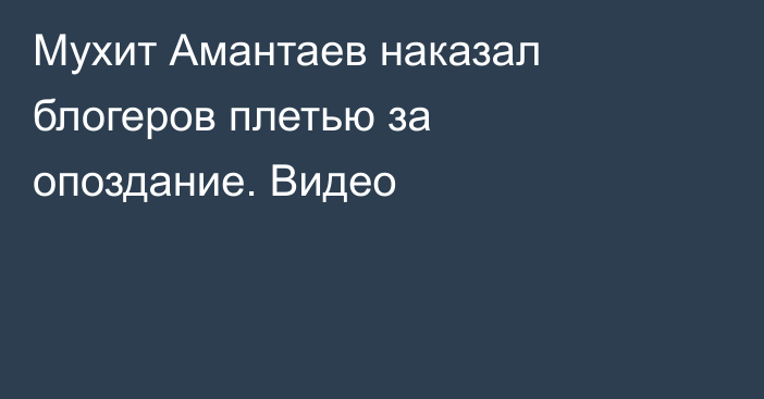 Мухит Амантаев наказал блогеров плетью за опоздание. Видео