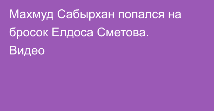 Махмуд Сабырхан попался на бросок Елдоса Сметова. Видео