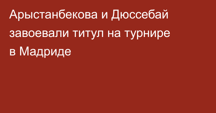 Арыстанбекова и Дюссебай завоевали титул на турнире в Мадриде