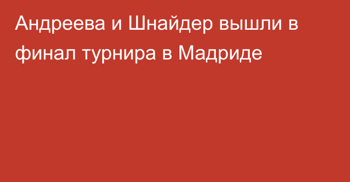 Андреева и Шнайдер вышли в финал турнира в Мадриде