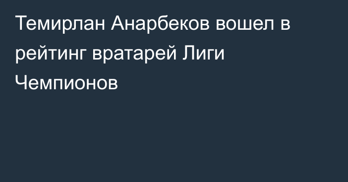 Темирлан Анарбеков вошел в рейтинг вратарей Лиги Чемпионов