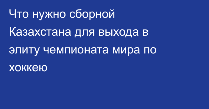 Что нужно сборной Казахстана для выхода в элиту чемпионата мира по хоккею