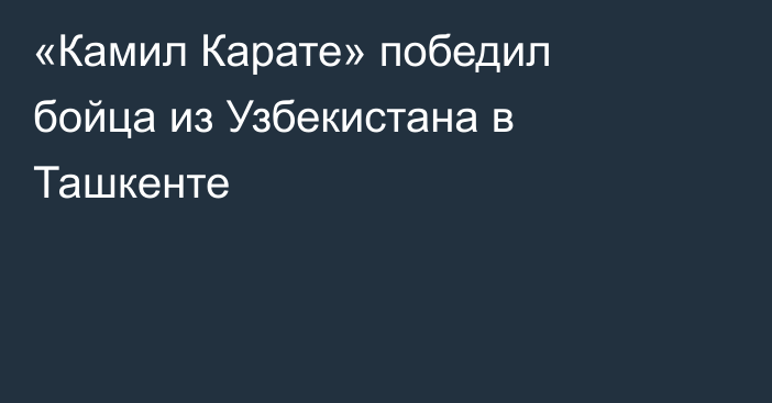 «Камил Карате» победил бойца из Узбекистана в Ташкенте