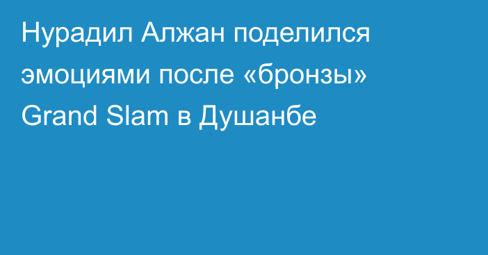 Нурадил Алжан поделился эмоциями после «бронзы» Grand Slam в Душанбе
