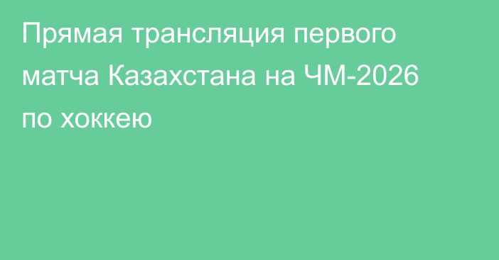 Прямая трансляция первого матча Казахстана на ЧМ-2026 по хоккею