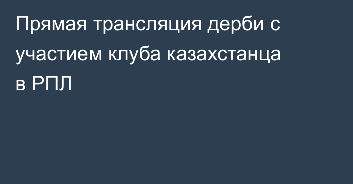 Прямая трансляция дерби с участием клуба казахстанца в РПЛ