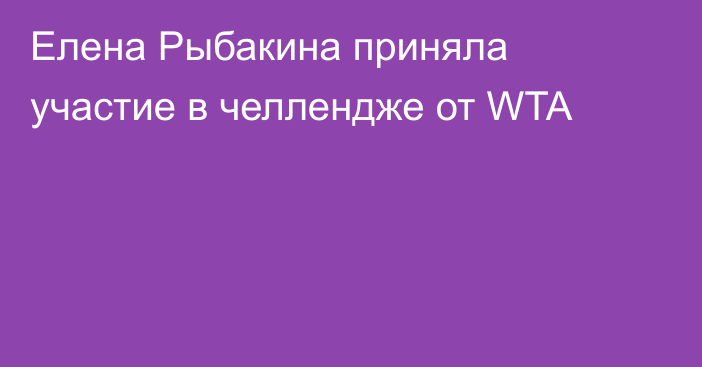 Елена Рыбакина приняла участие в челлендже от WTA