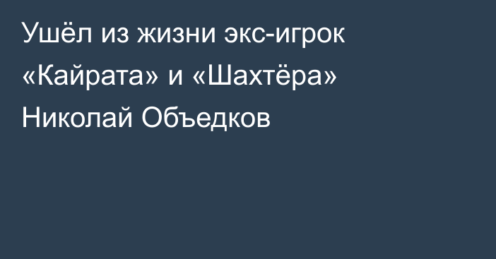 Ушёл из жизни экс-игрок «Кайрата» и «Шахтёра» Николай Объедков