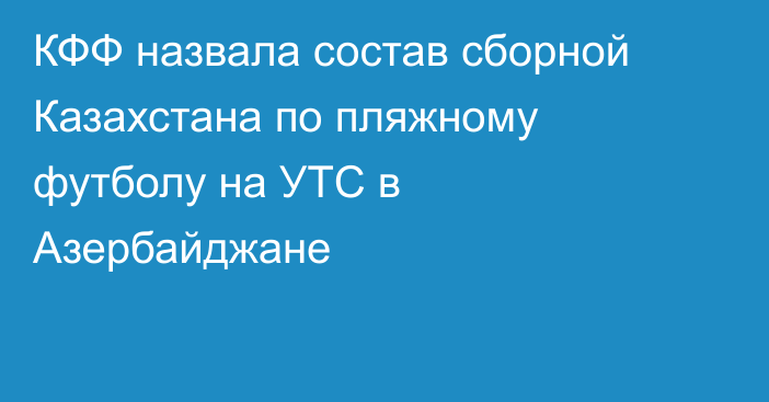 КФФ назвала состав сборной Казахстана по пляжному футболу на УТС в Азербайджане