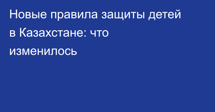 Новые правила защиты детей в Казахстане: что изменилось