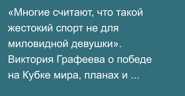 «Многие считают, что такой жестокий спорт не для миловидной девушки». Виктория Графеева о победе на Кубке мира, планах и хейтерах