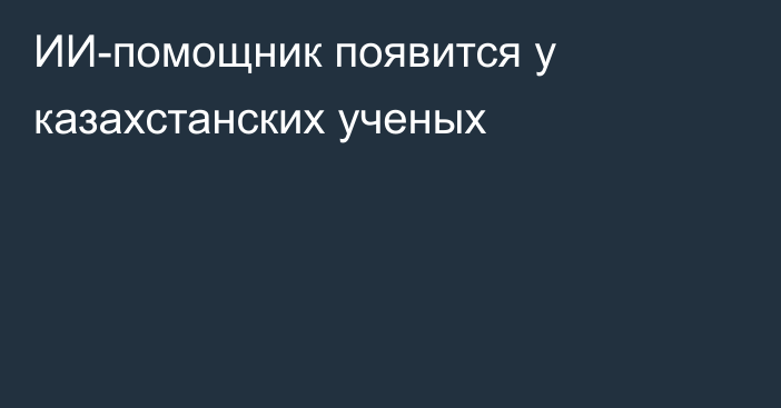 ИИ-помощник появится у казахстанских ученых