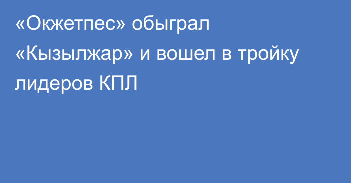 «Окжетпес» обыграл «Кызылжар» и вошел в тройку лидеров КПЛ
