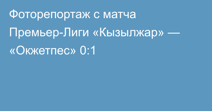 Фоторепортаж с матча Премьер-Лиги «Кызылжар» — «Окжетпес» 0:1