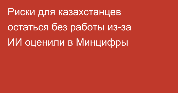 Риски для казахстанцев остаться без работы из-за ИИ оценили в Минцифры