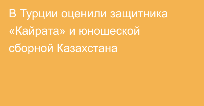 В Турции оценили защитника «Кайрата» и юношеской сборной Казахстана