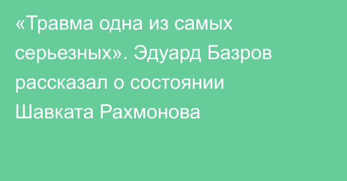 «Травма одна из самых серьезных». Эдуард Базров рассказал о состоянии Шавката Рахмонова
