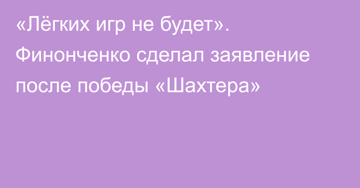 «Лёгких игр не будет». Финонченко сделал заявление после победы «Шахтера»