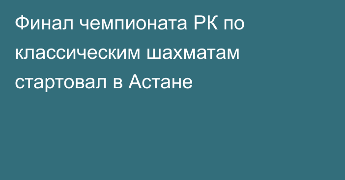 Финал чемпионата РК по классическим шахматам стартовал в Астане