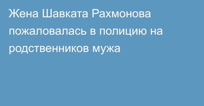 Жена Шавката Рахмонова пожаловалась в полицию на родственников мужа