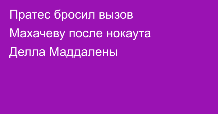 Пратес бросил вызов Махачеву после нокаута Делла Маддалены
