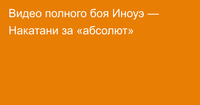 Видео полного боя Иноуэ — Накатани за «абсолют»