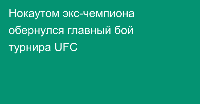 Нокаутом экс-чемпиона обернулся главный бой турнира UFC