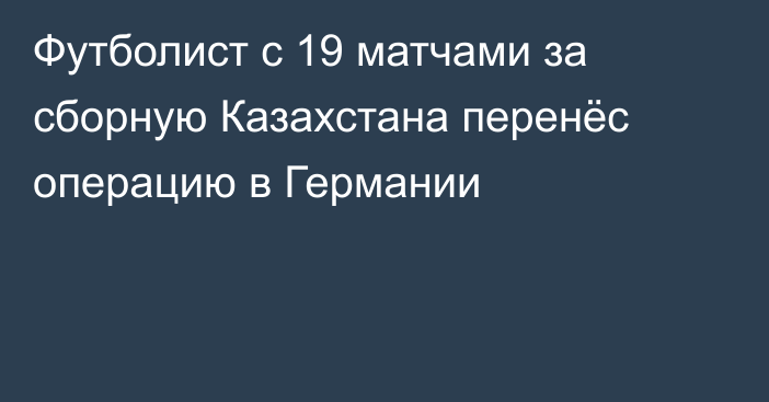 Футболист с 19 матчами за сборную Казахстана перенёс операцию в Германии