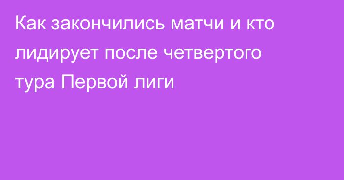 Как закончились матчи и кто лидирует после четвертого тура Первой лиги