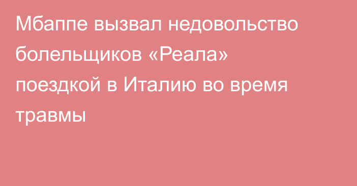 Мбаппе вызвал недовольство болельщиков «Реала» поездкой в Италию во время травмы