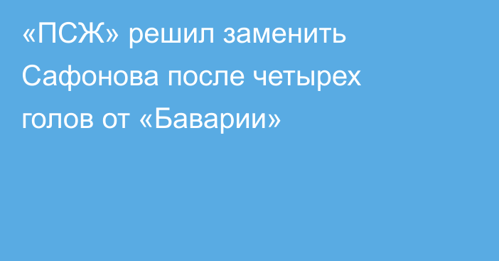 «ПСЖ» решил заменить Сафонова после четырех голов от «Баварии»