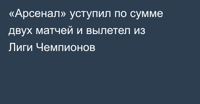 «Арсенал» уступил по сумме двух матчей и вылетел из Лиги Чемпионов
