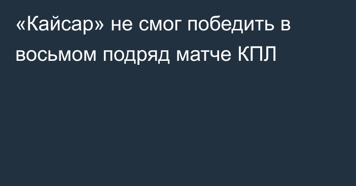 «Кайсар» не смог победить в восьмом подряд матче КПЛ