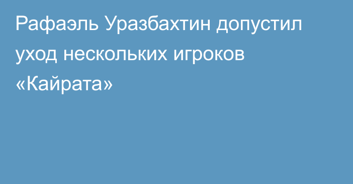 Рафаэль Уразбахтин допустил уход нескольких игроков «Кайрата»